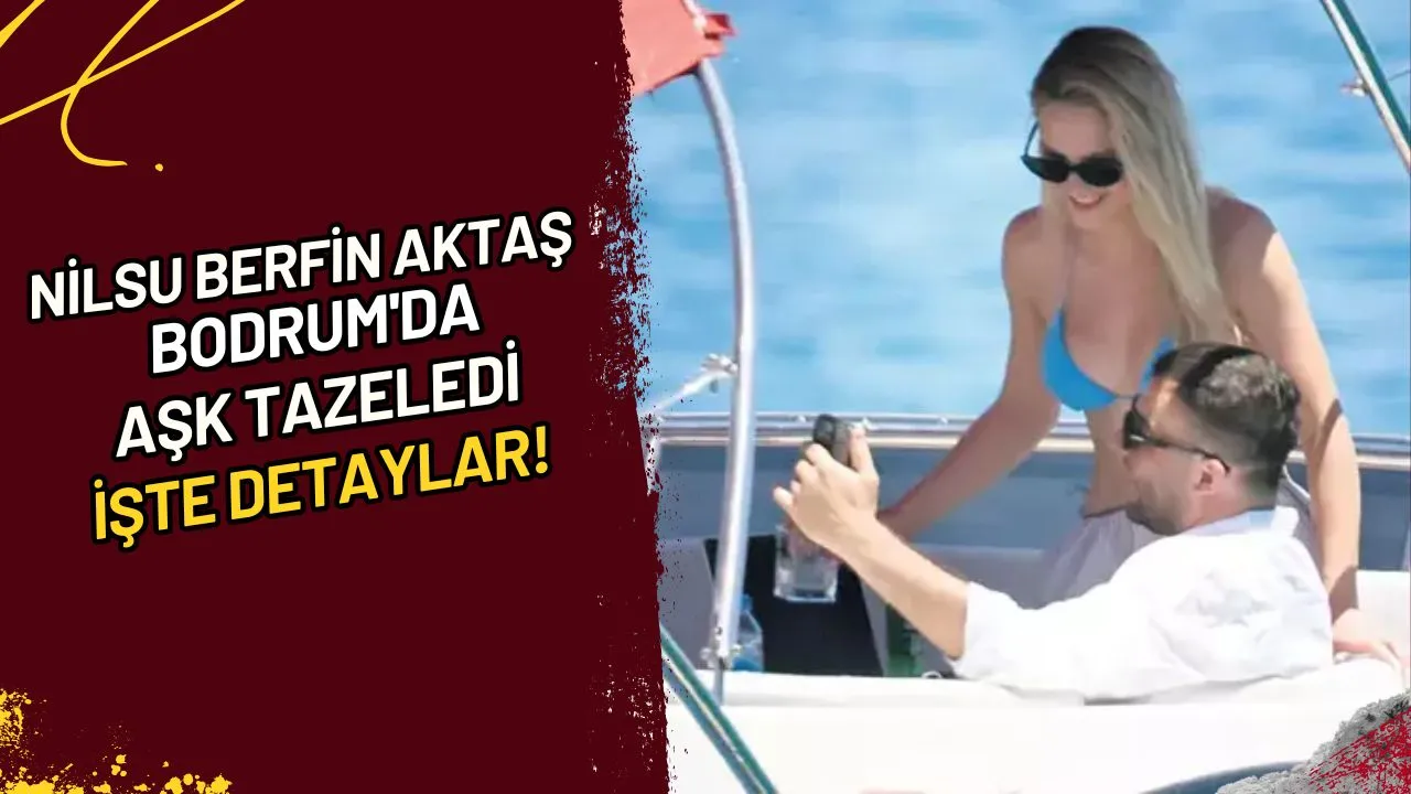 Nilsu Berfin Aktaş Bodrum'da Aşk Tazeledi İşte Detaylar!