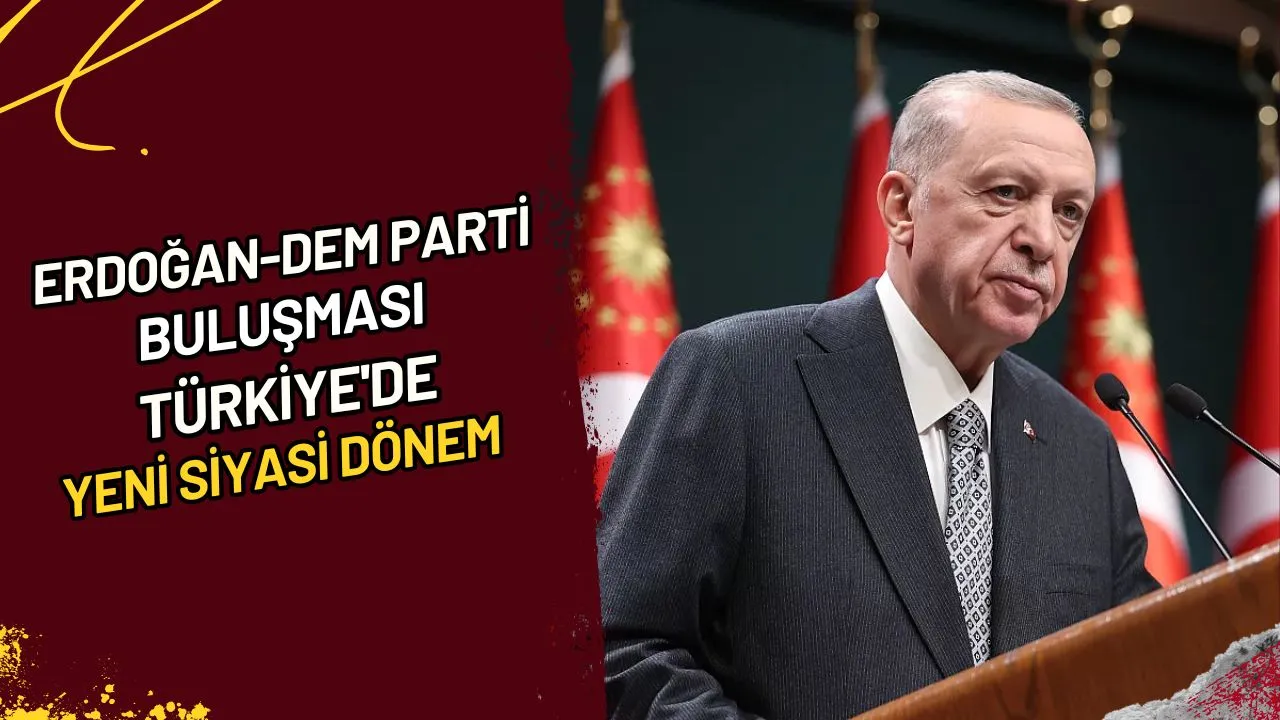 Erdoğan-DEM Parti Buluşması Türkiye'de Yeni Siyasi Dönem