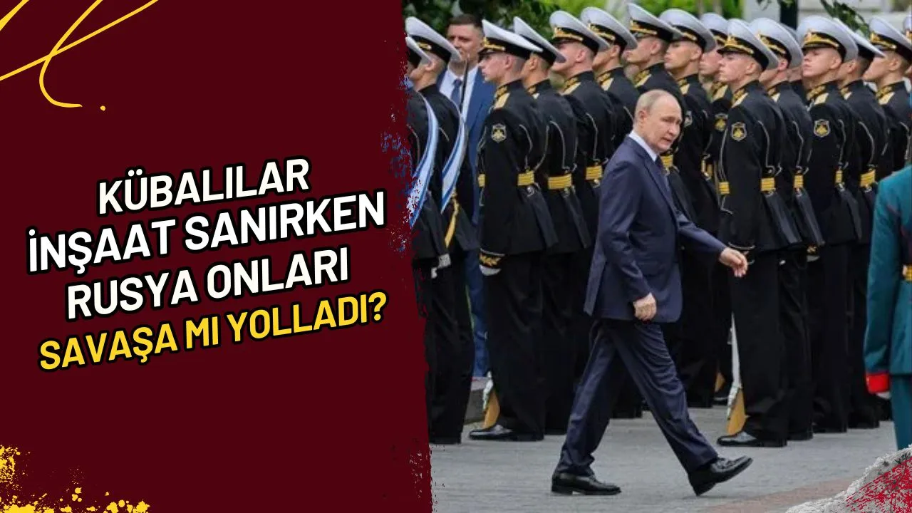 Kübalılar İnşaat Sanırken Rusya Onları Savaşa mı Yolladı?