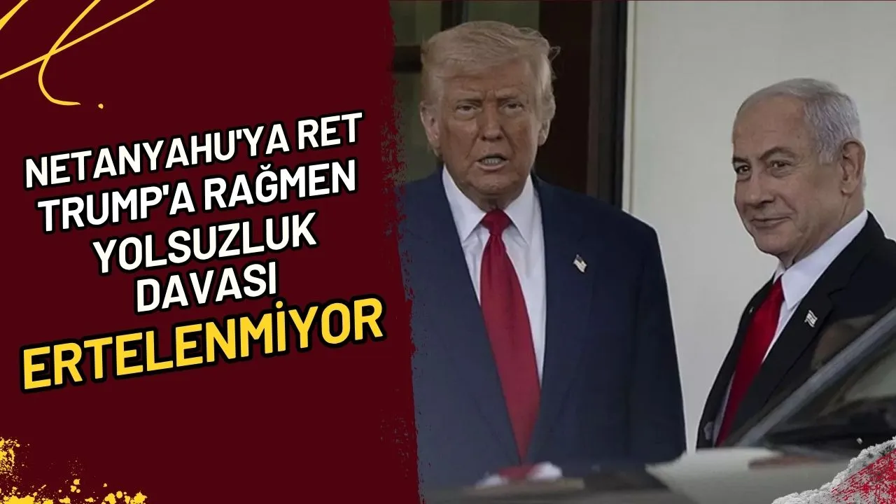 Netanyahu'ya Ret Trump'a Rağmen Yolsuzluk Davası Ertelenmiyor