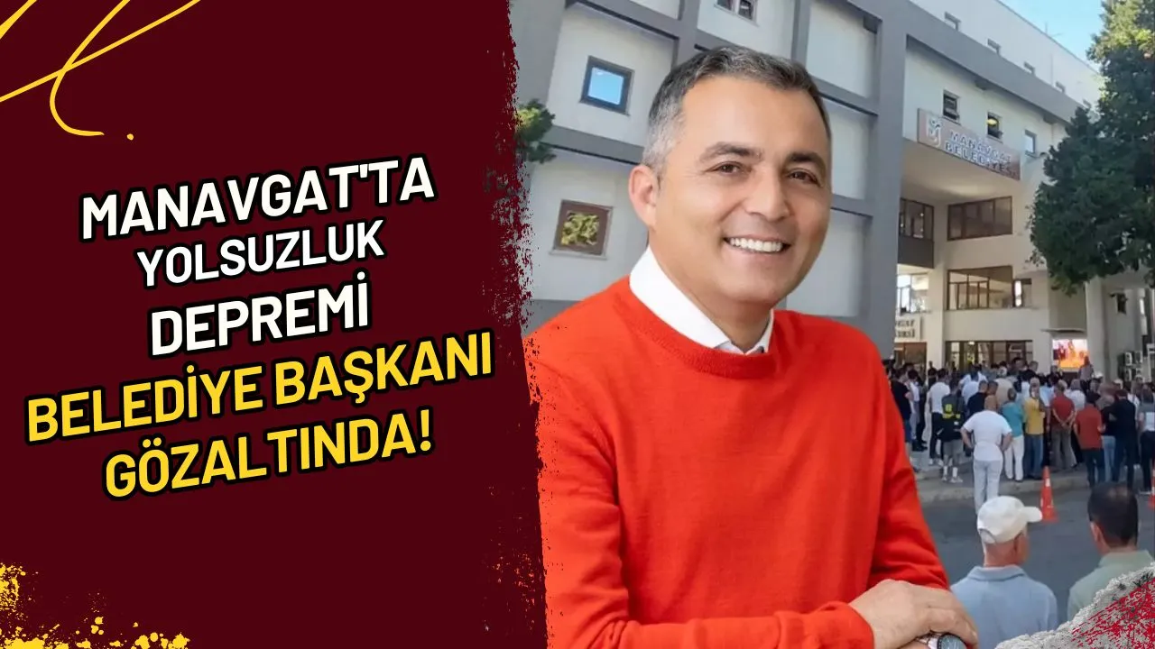 Manavgat'ta Yolsuzluk Depremi Belediye Başkanı Gözaltında!