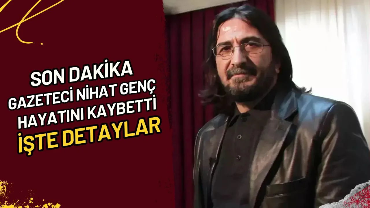 Son Dakika Gazeteci Nihat Genç Hayatını Kaybetti, İşte Detaylar