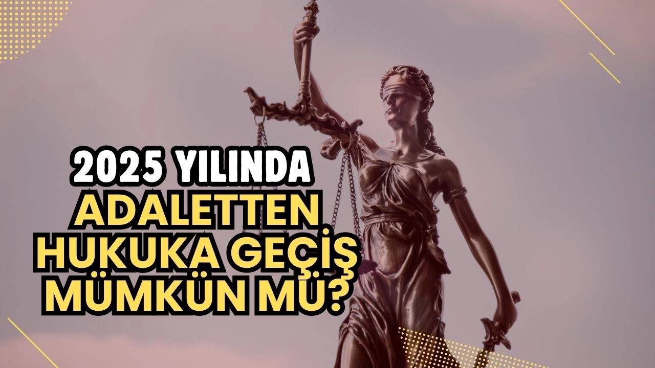 2025 Yılında Adaletten Hukuka Geçiş Mümkün mü? İşte Bilmeniz Gerekenler! 