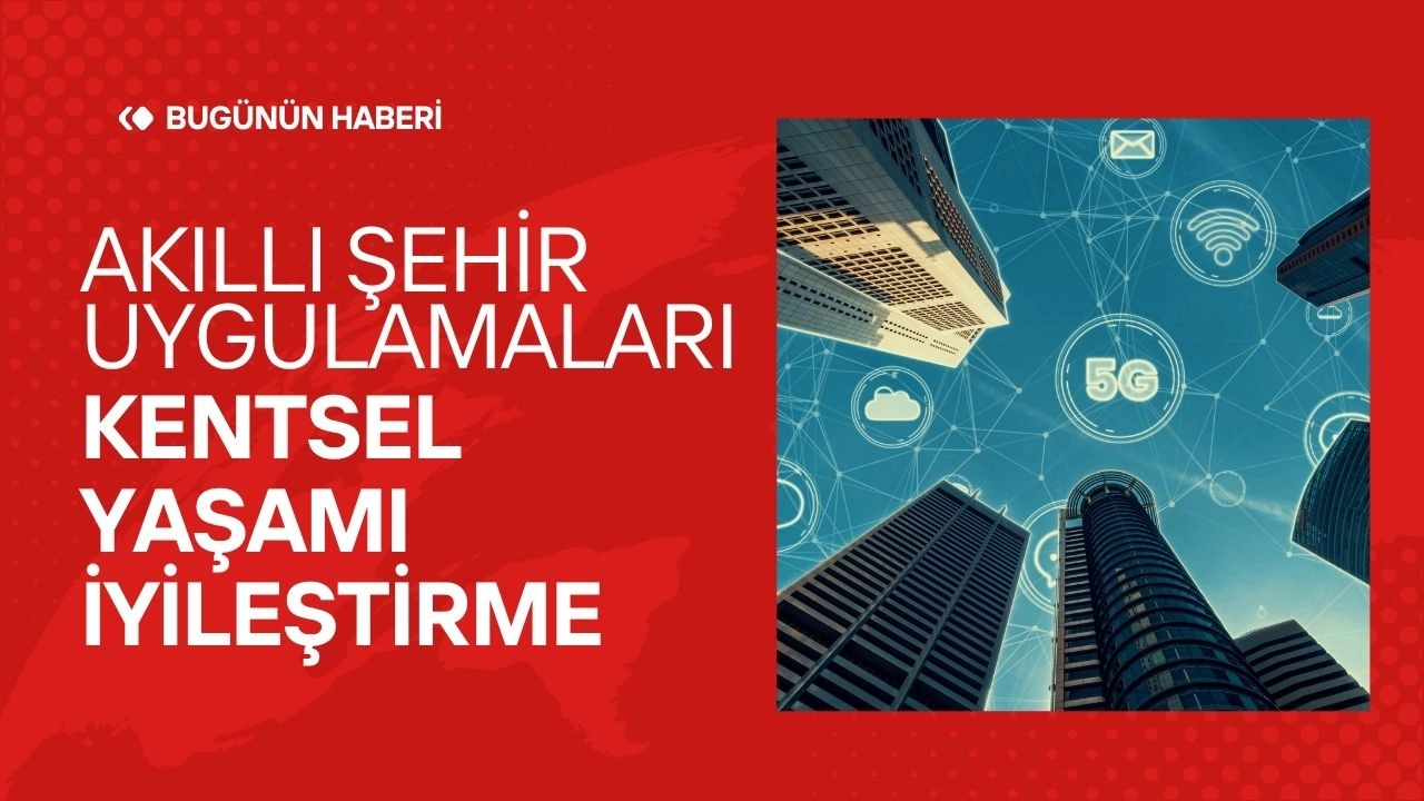 Akıllı Şehir Uygulamaları! Kentsel Yaşamı İyileştirme  
