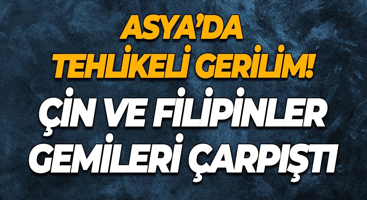Asya’da tehlikeli gerilim! Çin ve Filipinler gemileri çarpıştı