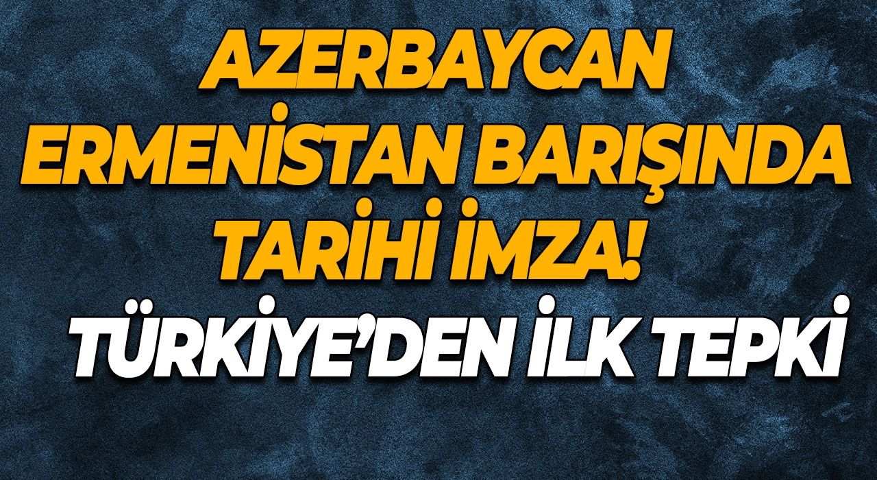 Azerbaycan-Ermenistan Barışında Tarihi İmza! Türkiye’den İlk Tepki