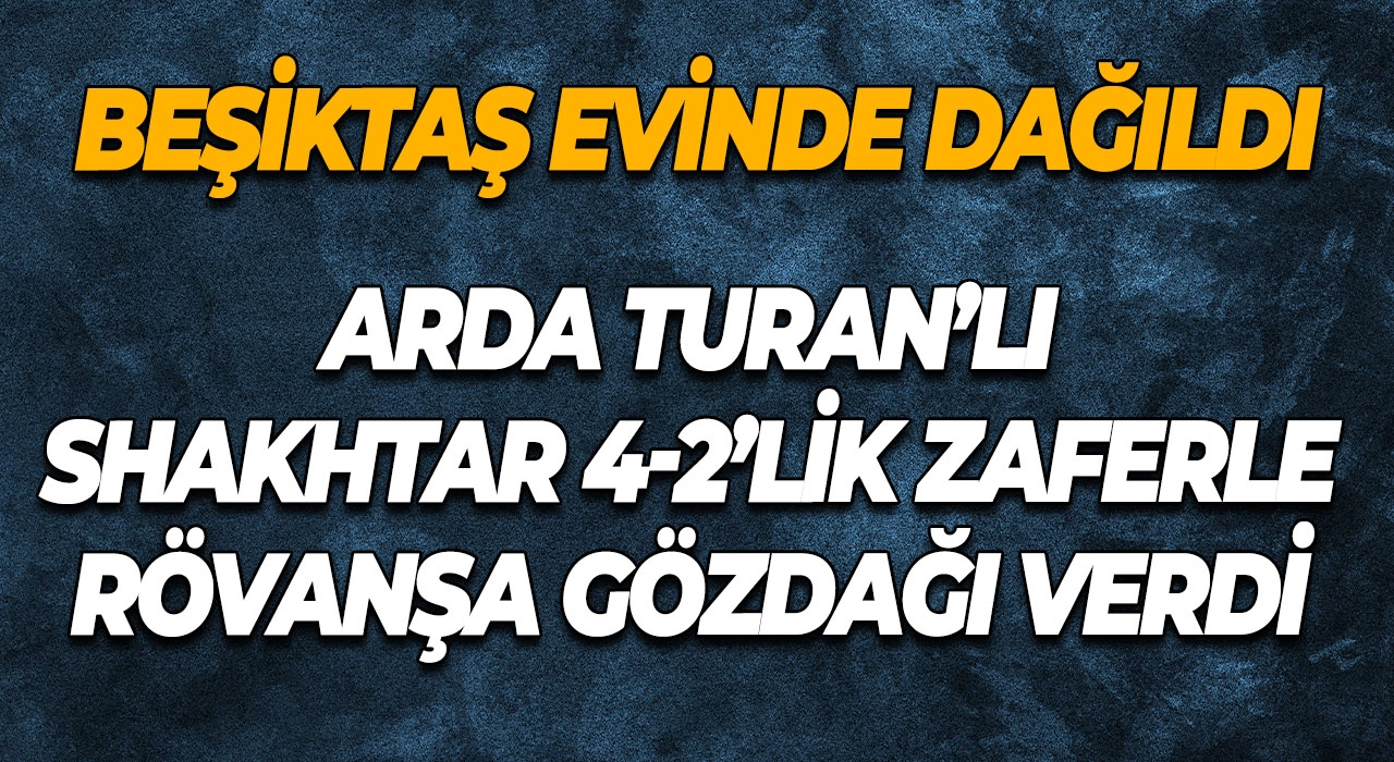 Beşiktaş Evinde Dağıldı Arda Turan’lı Shakhtar 4-2’lik Zaferle Rövanşa Gözdağı Verdi