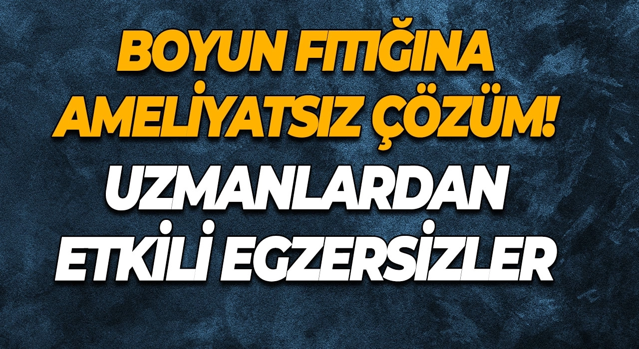 Boyun Fıtığına Ameliyatsız Çözüm! Uzmanlardan Etkili Egzersizler