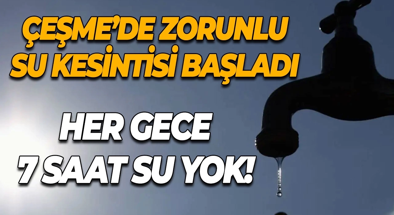 Çeşme’de Zorunlu Su Kesintisi Başladı Her Gece 7 Saat Su Yok!