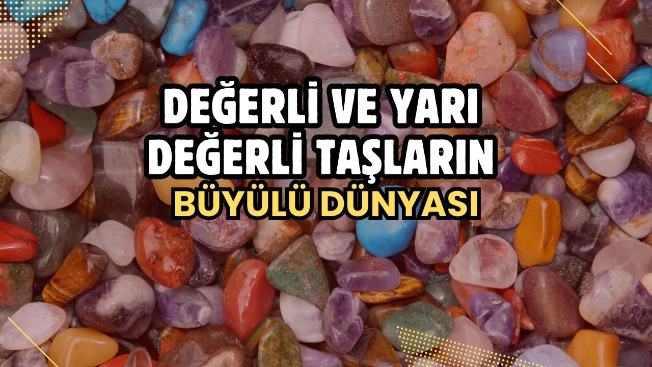 Değerli ve Yarı Değerli Taşların Büyülü Dünyası! Özellikleri, Faydaları ve Bakımı
