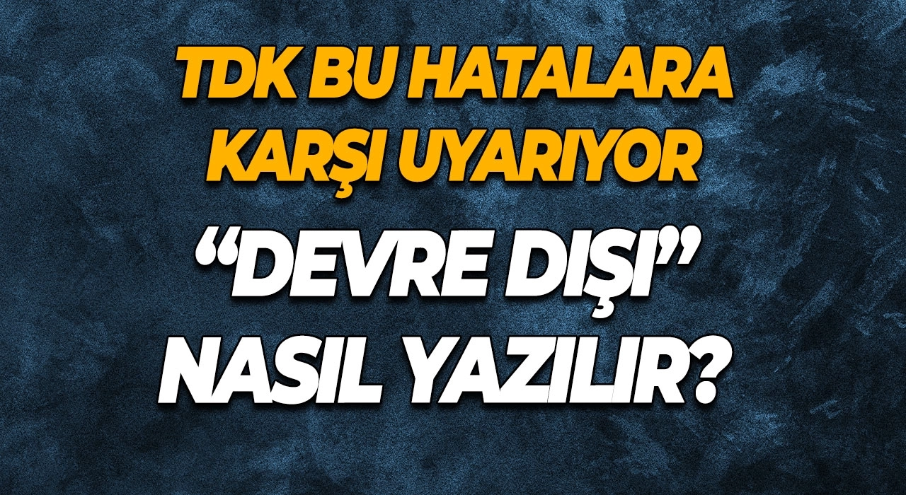“Devre Dışı” Nasıl Yazılır? TDK Bu Hatalara Karşı Uyarıyor