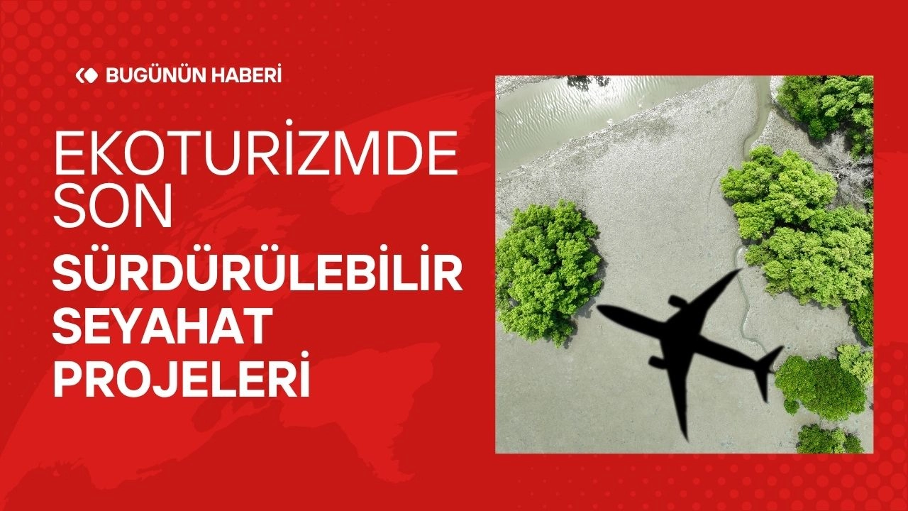 Ekoturizmde Son Gelişmeler! Sürdürülebilir Seyahat Projeleri