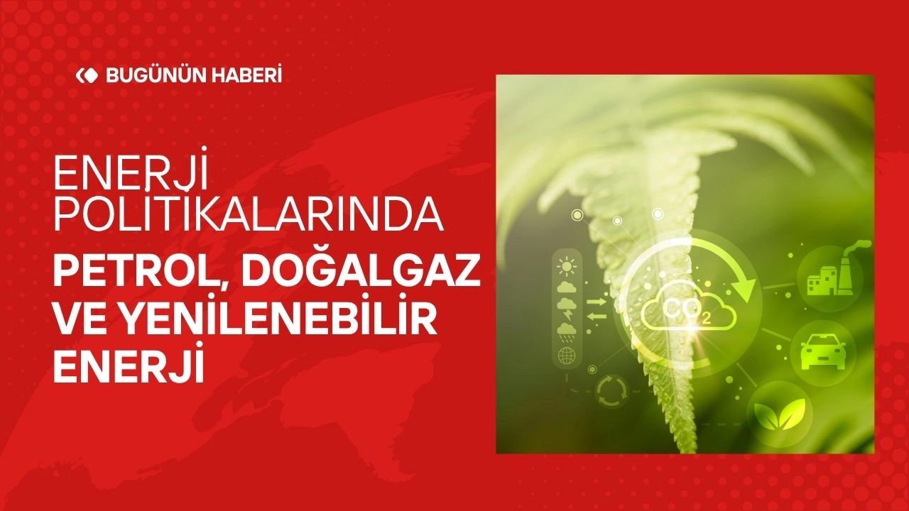 Enerji Politikaları! Petrol, Doğalgaz ve Yenilenebilir Enerji