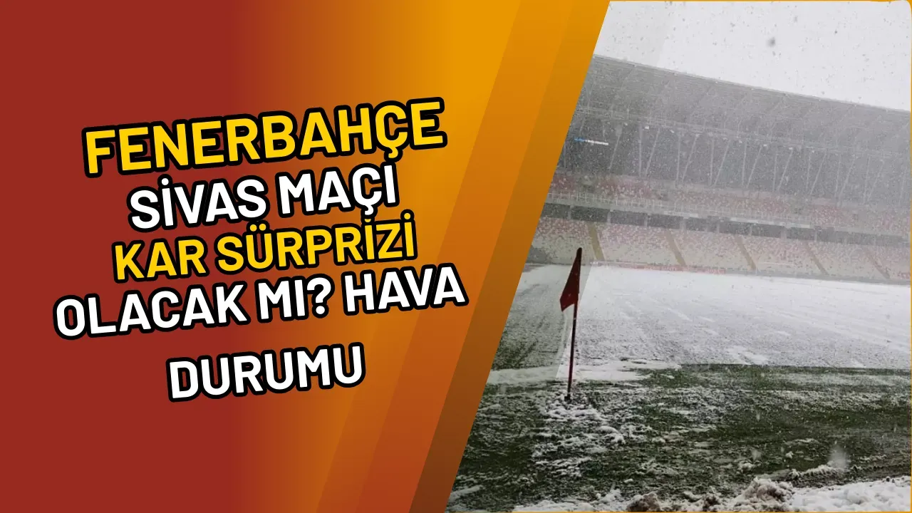 Image for Fenerbahçe Sivas Maçı Kar Sürprizi Olacak mı? Hava Durumu