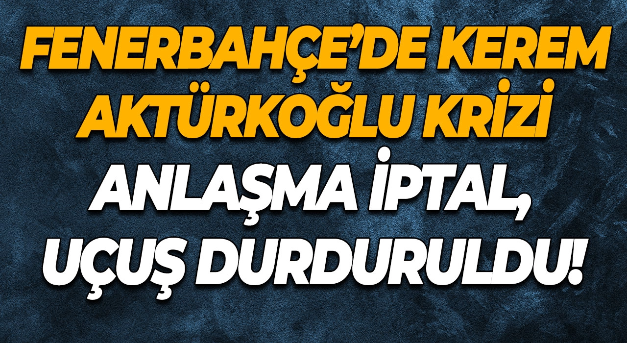 Fenerbahçe’de Kerem Aktürkoğlu Krizi: Anlaşma İptal, Uçuş Durduruldu!