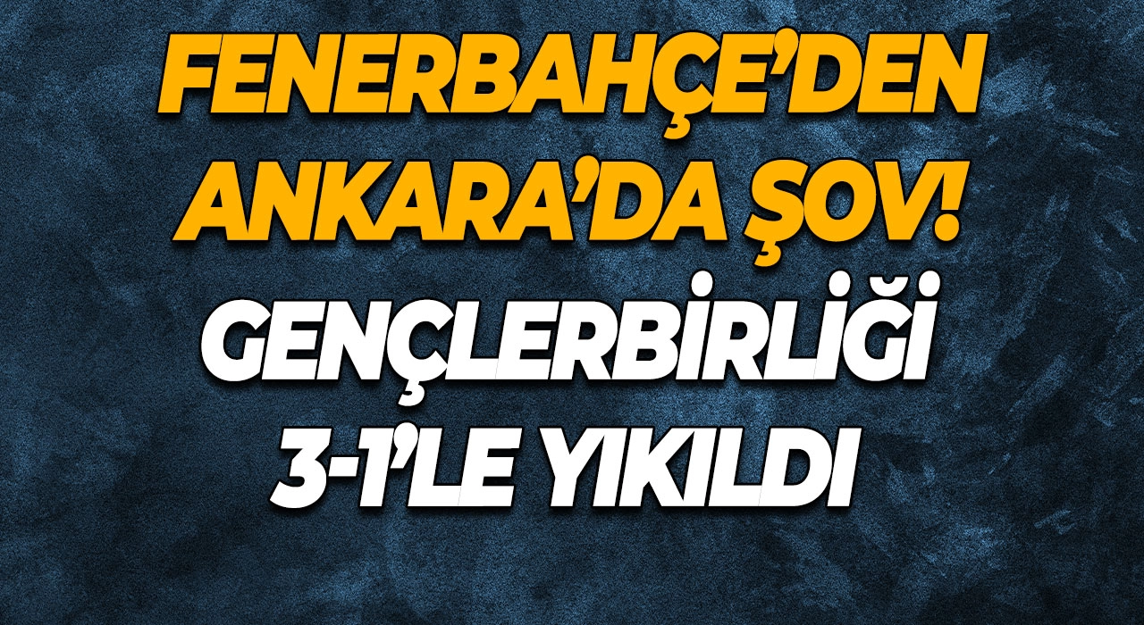 Fenerbahçe’den Ankara’da Şov! Gençlerbirliği 3-1’le Yıkıldı