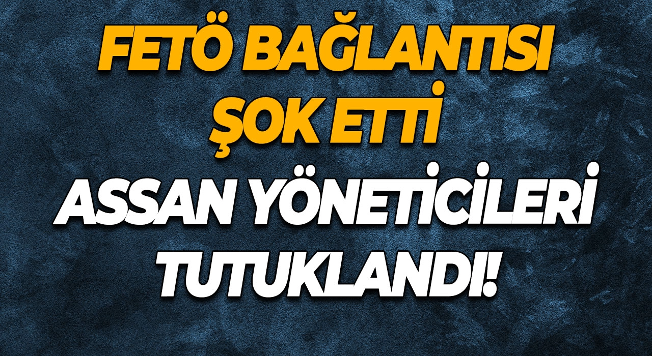 FETÖ Bağlantısı Şok Etti ASSAN Yöneticileri Tutuklandı!