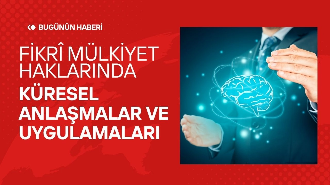 Fikrî Mülkiyet Hakları! Küresel Anlaşmalar ve Uygulamaları