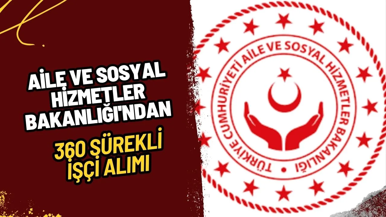 Aile ve Sosyal Hizmetler Bakanlığı'ndan 360 Sürekli İşçi Alımı İşte Tüm Detaylar!
