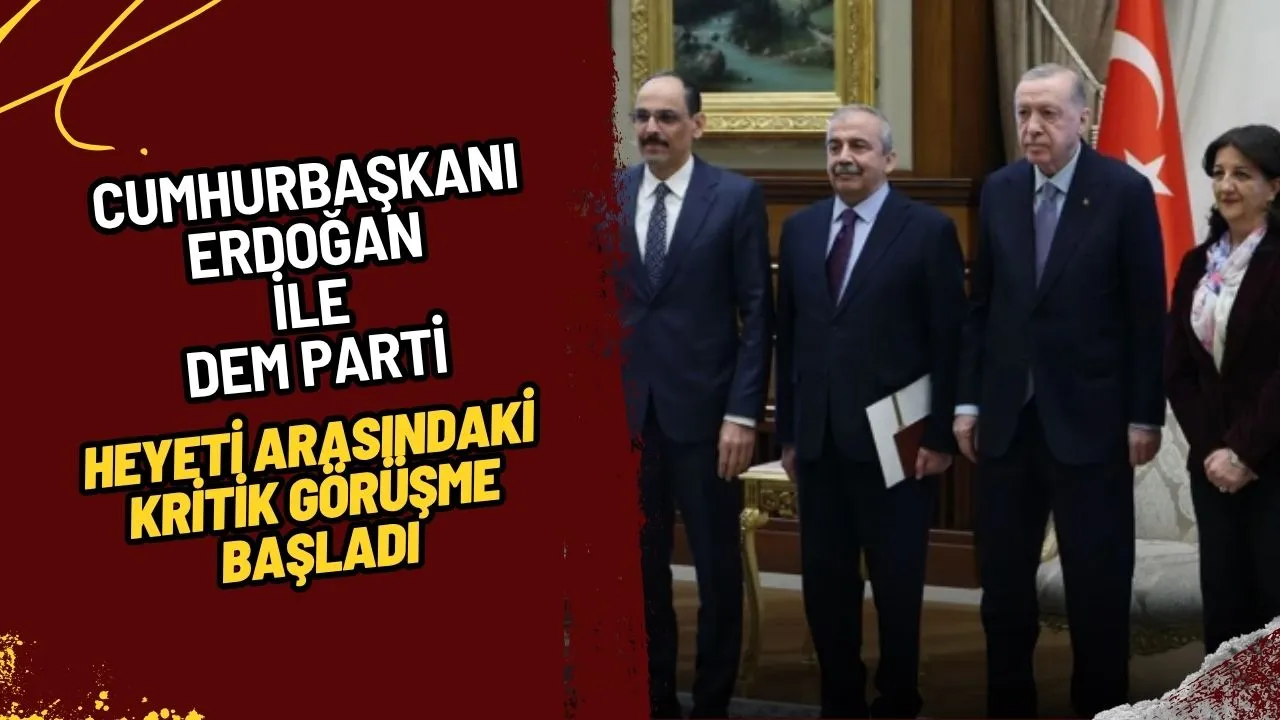 Cumhurbaşkanı Erdoğan ile DEM Parti Heyeti Arasındaki Kritik Görüşme Başladı: 'Terörsüz Türkiye' Hedefi Masada