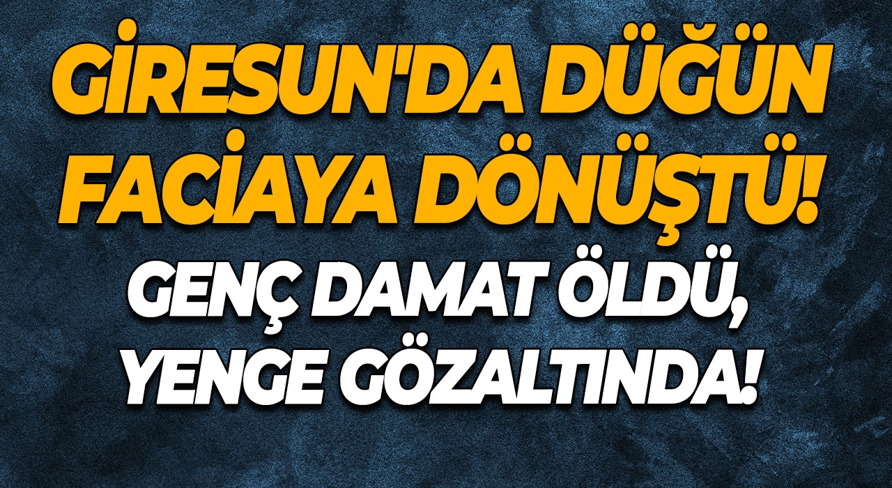 Giresun'da düğün faciaya dönüştü! Genç damat öldü, yenge gözaltında!