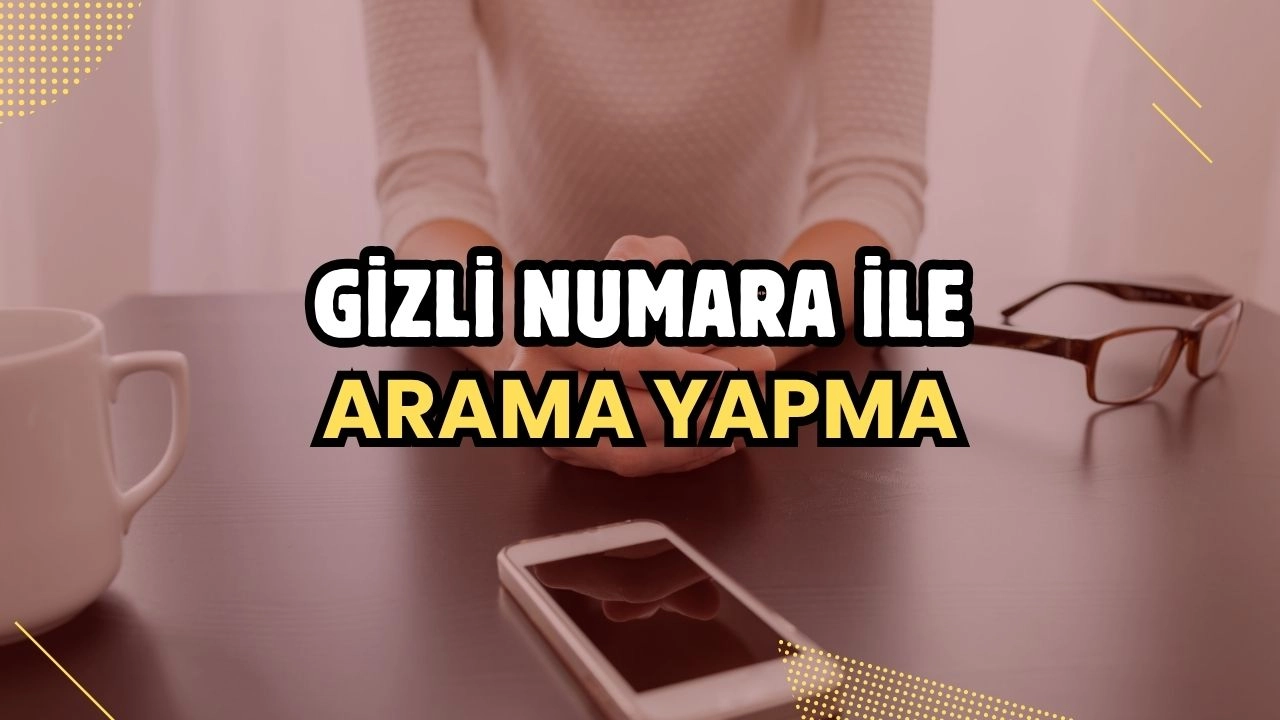 Gizli Numara ile Arama Yapma! Kapsamlı Rehber