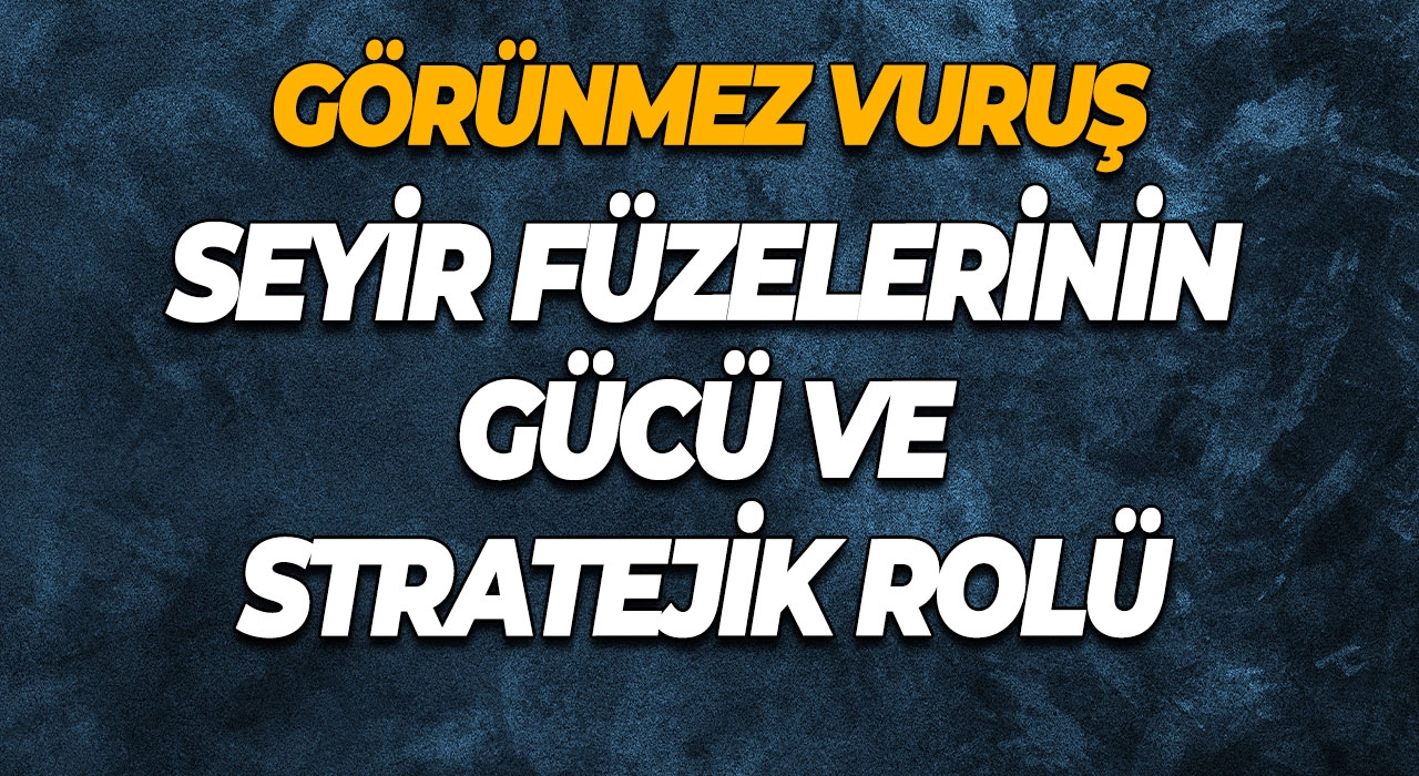 Görünmez Vuruş Seyir Füzelerinin Gücü ve Stratejik Rolü