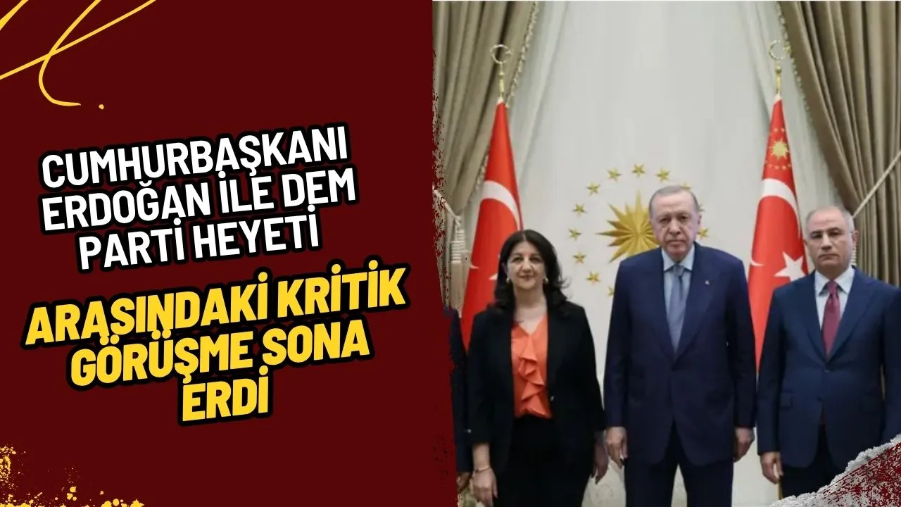 Cumhurbaşkanı Erdoğan ile DEM Parti Heyeti Arasındaki Kritik Görüşme Sona Erdi