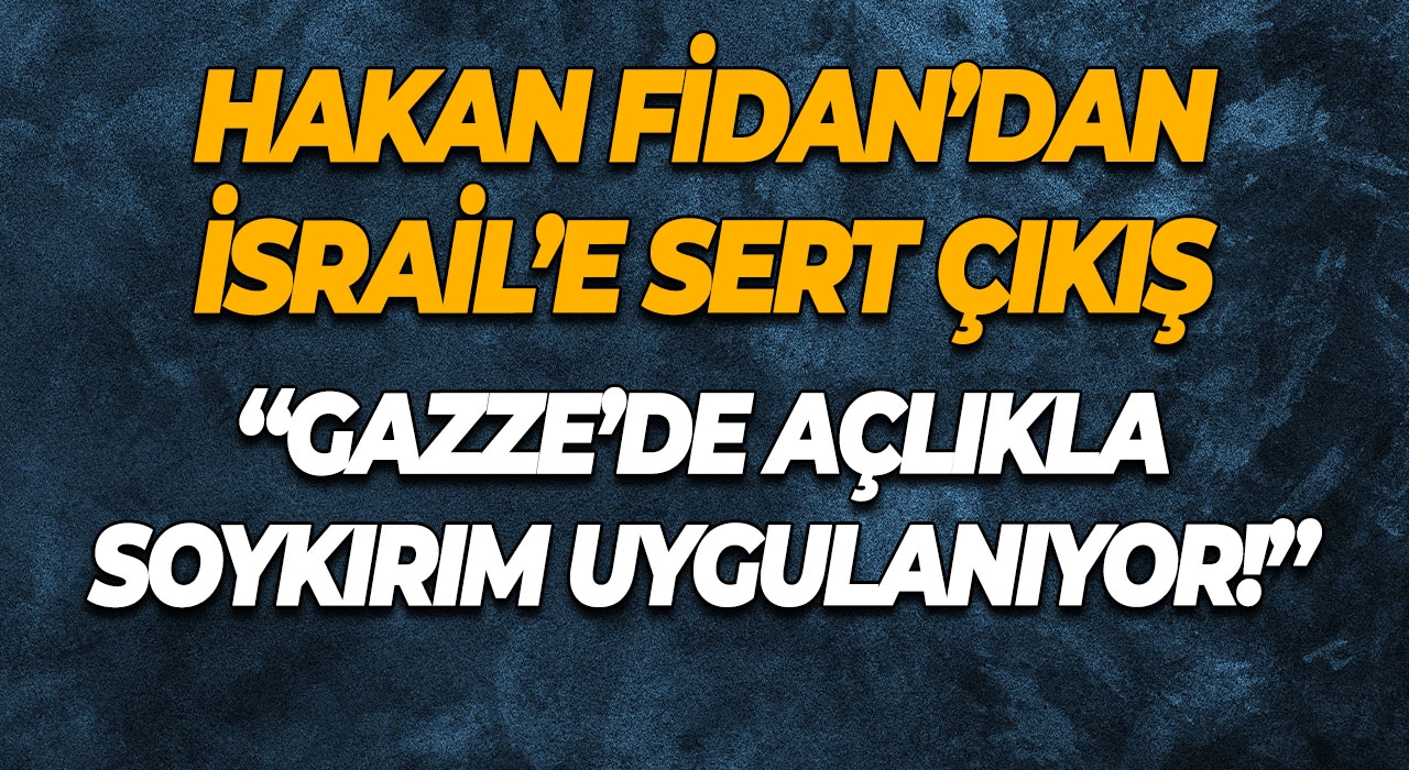 Hakan Fidan’dan İsrail’e Sert Çıkış “Gazze’de Açlıkla Soykırım Uygulanıyor!”