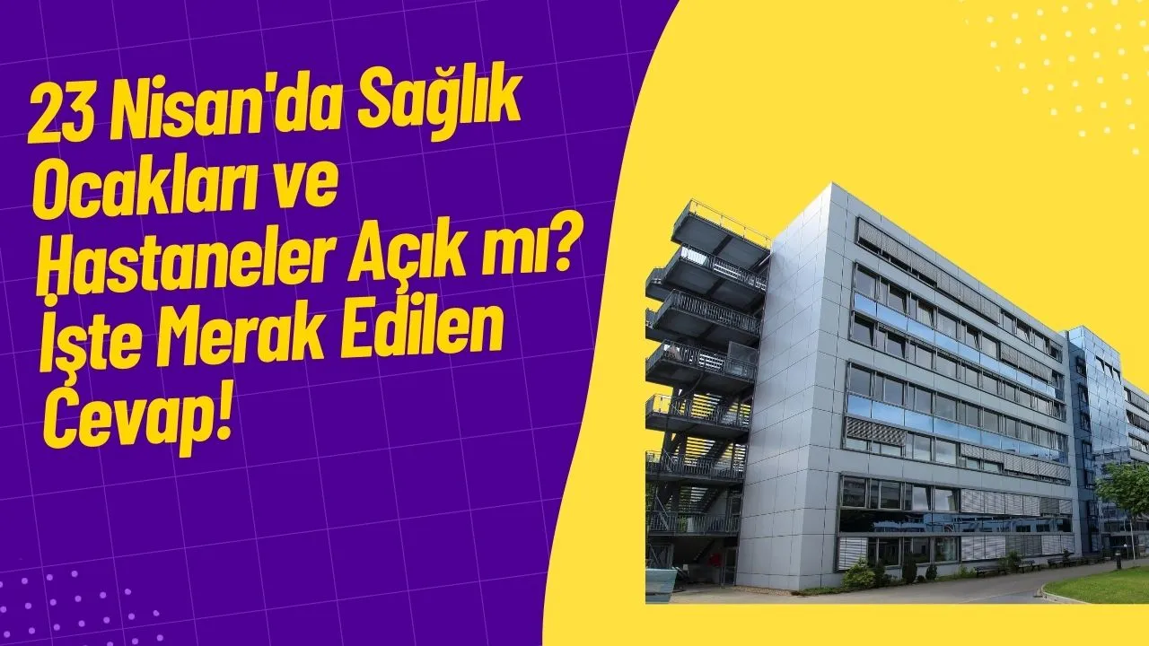 23 Nisan'da Sağlık Ocakları ve Hastaneler Açık mı? İşte Merak Edilen Cevap!