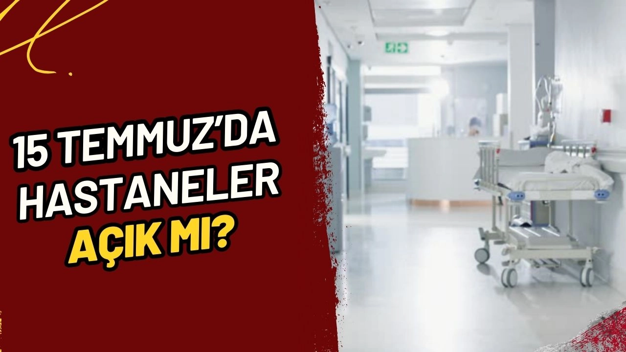 15 Temmuz 2025'te Hastaneler Açık mı? Sağlık Hizmetleri Nasıl Olacak?