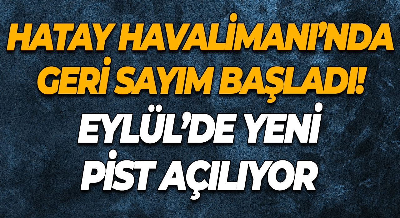 Hatay Havalimanı’nda Geri Sayım Başladı! Eylül’de Yeni Pist Açılıyor
