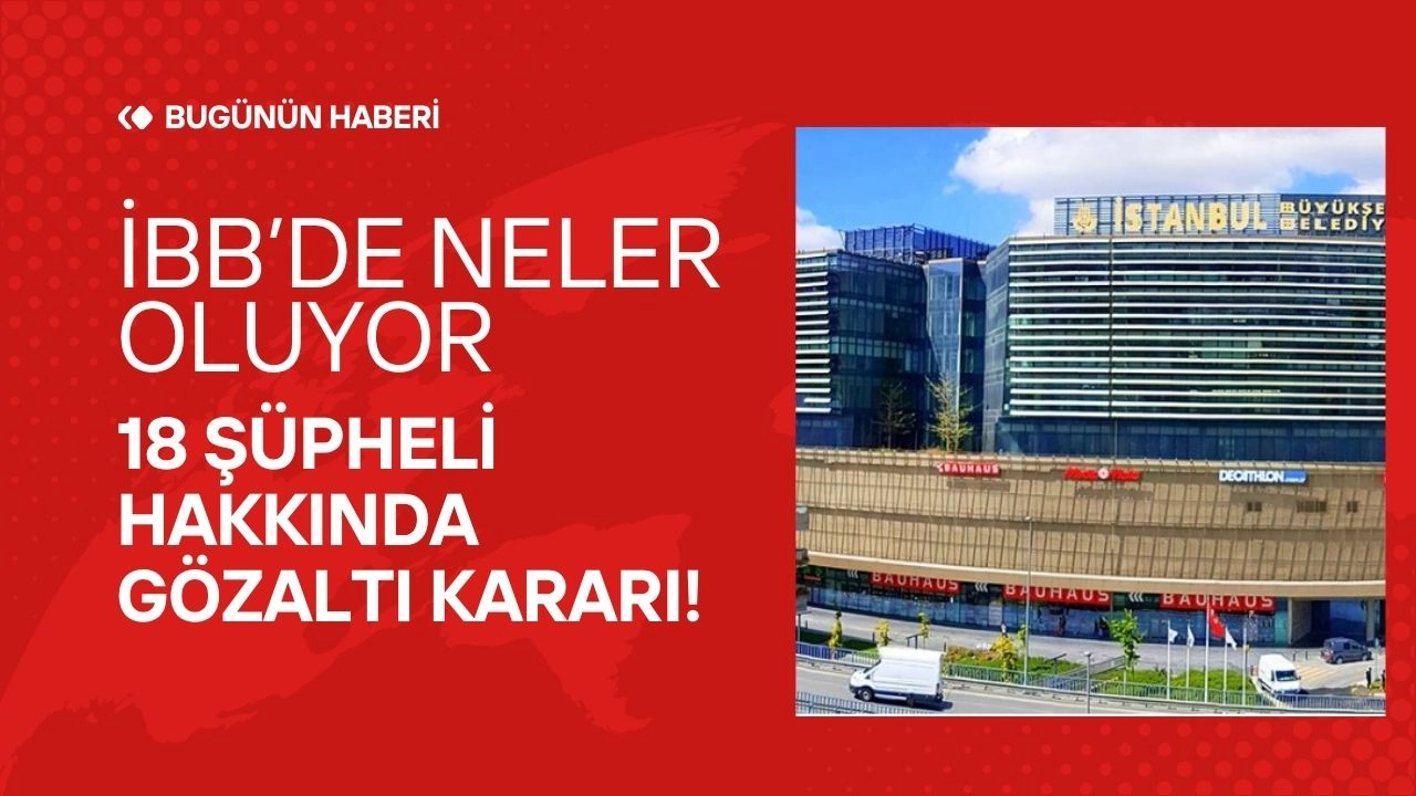 İBB'ye Yolsuzluk Operasyonu! 18 Şüpheli Hakkında Gözaltı Kararı!