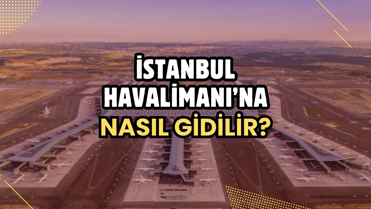 2025 İstanbul Havalimanı’na Nasıl Gidilir?
