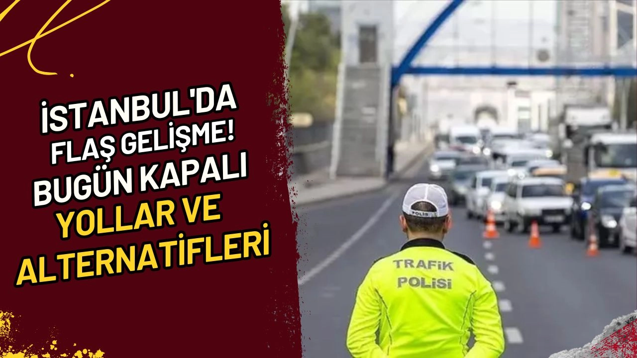 İstanbul'da flaş gelişme! Bugün kapalı yollar ve alternatifleri.
