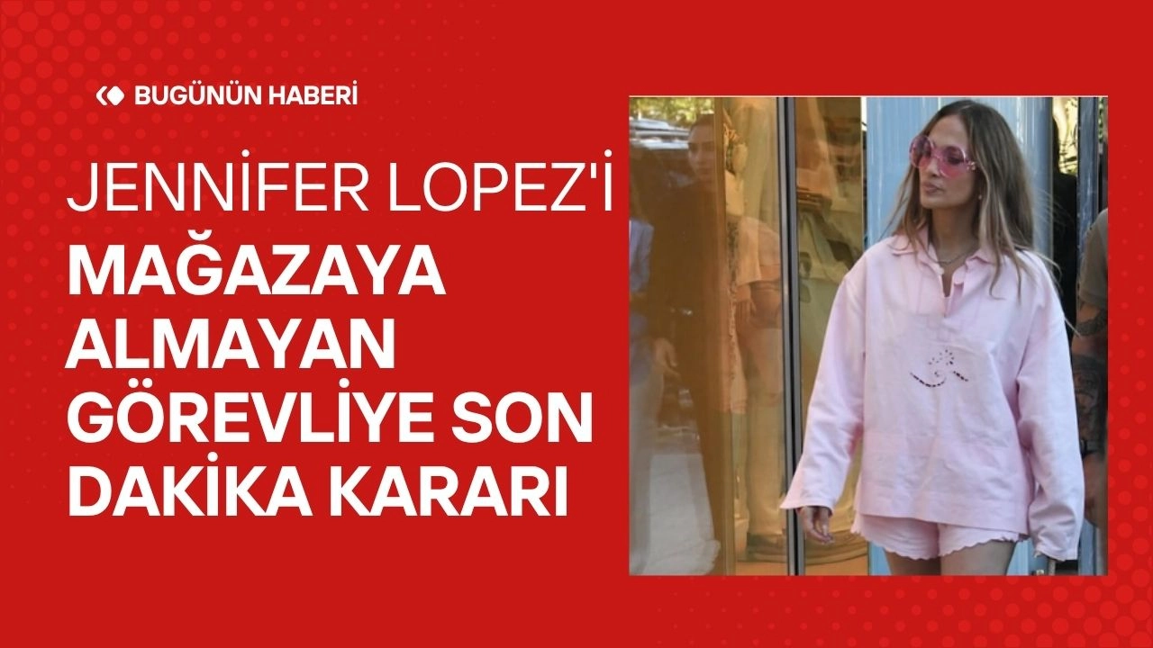 Jennifer Lopez'i Mağazaya Almayan Görevliye Son Dakika Kararı!