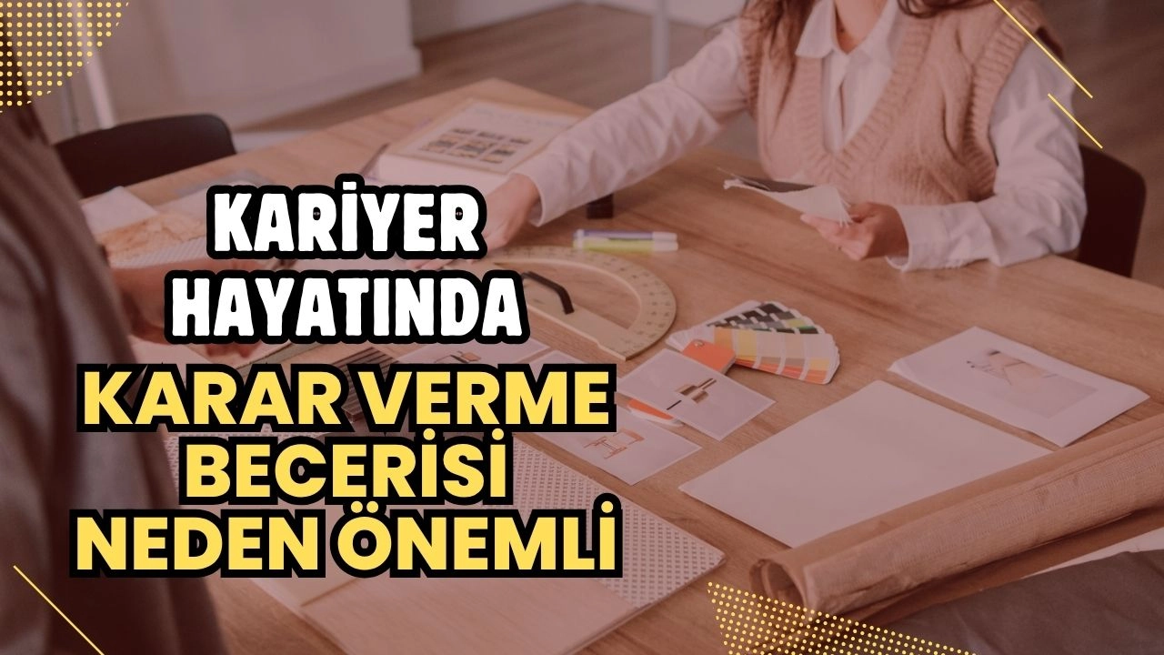 Kariyer Hayatında Karar Verme Becerisi Neden Hayati Önem Taşıyor? Uzmanından Altın Tavsiyeler!