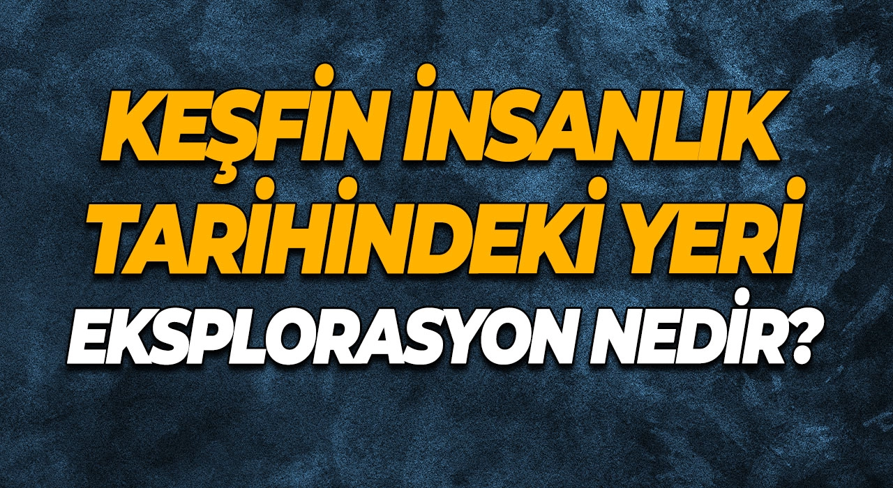 Keşfin İnsanlık Tarihindeki Yeri Eksplorasyon Nedir?