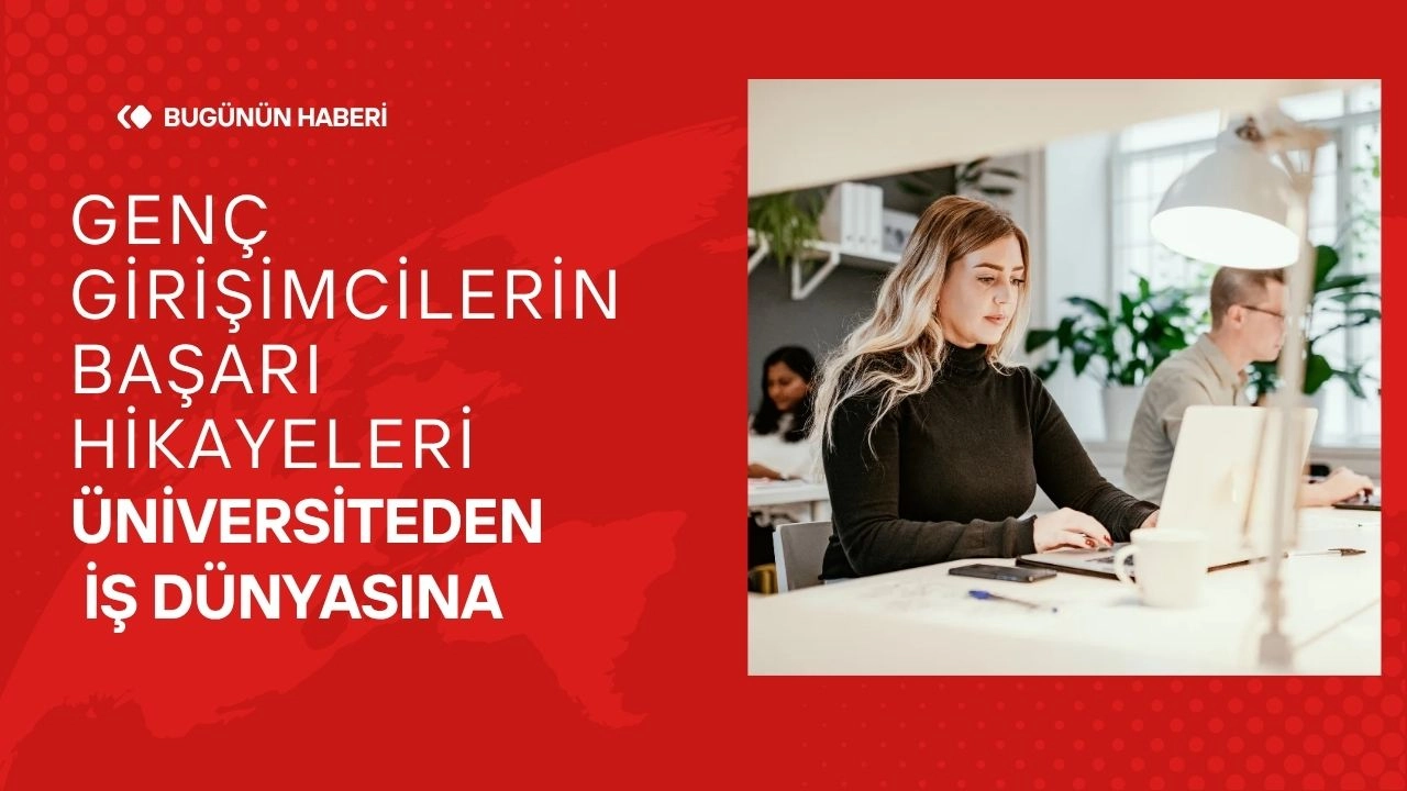 Genç Girişimcilerin Başarı Hikayeleri Üniversiteden İş Dünyasına
