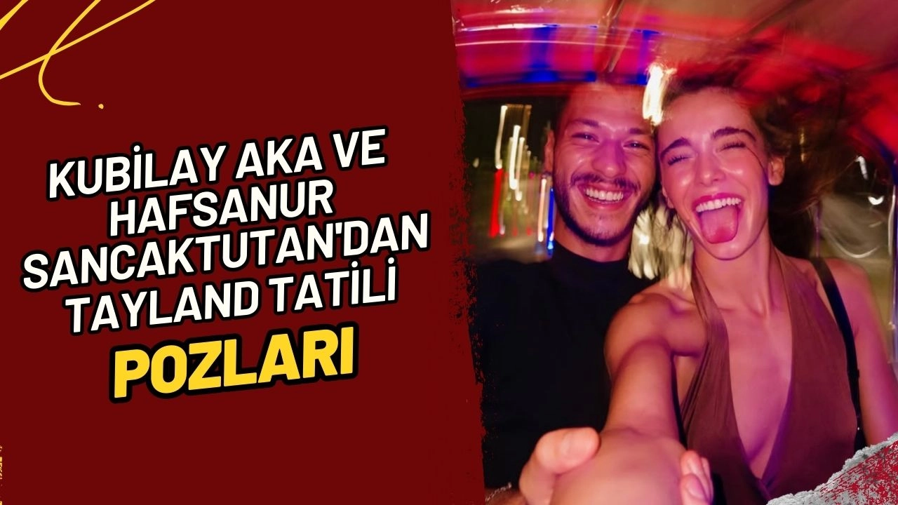 Kubilay Aka ve Hafsanur Sancaktutan'dan Tayland Tatili Pozları!