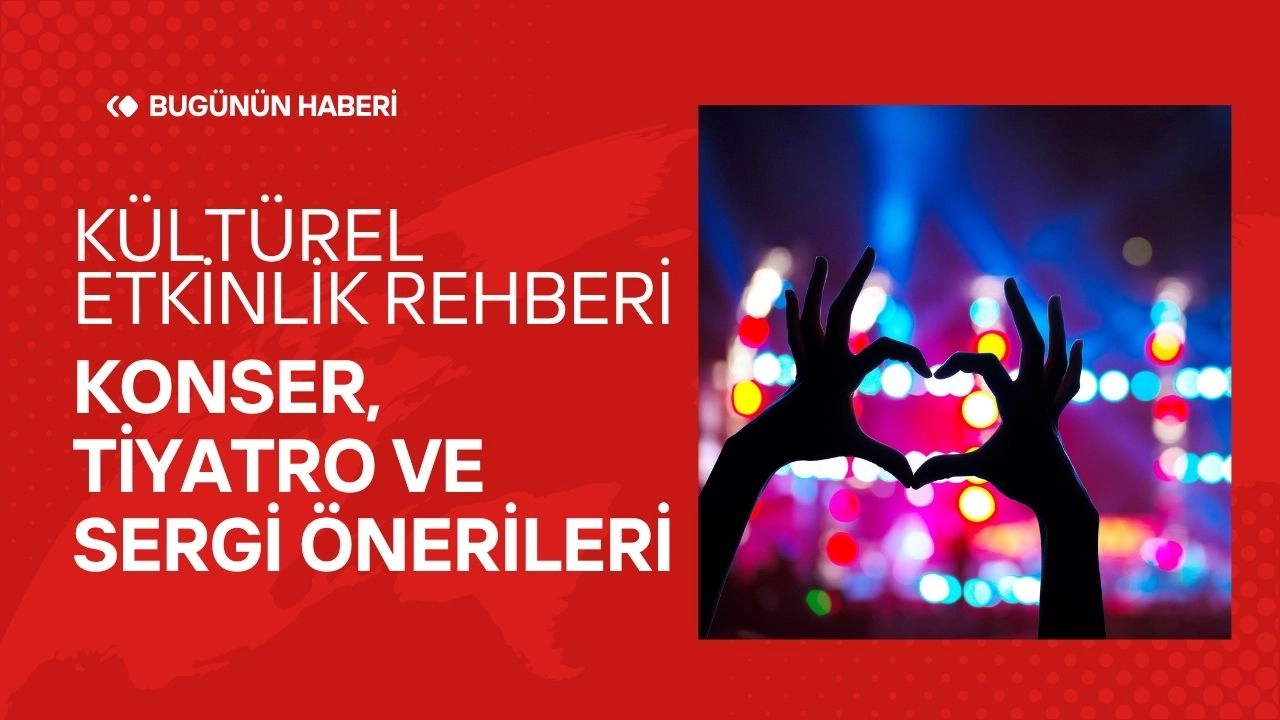 Kültürel Etkinlik Rehberi! Konser, Tiyatro ve Sergi Önerileri 