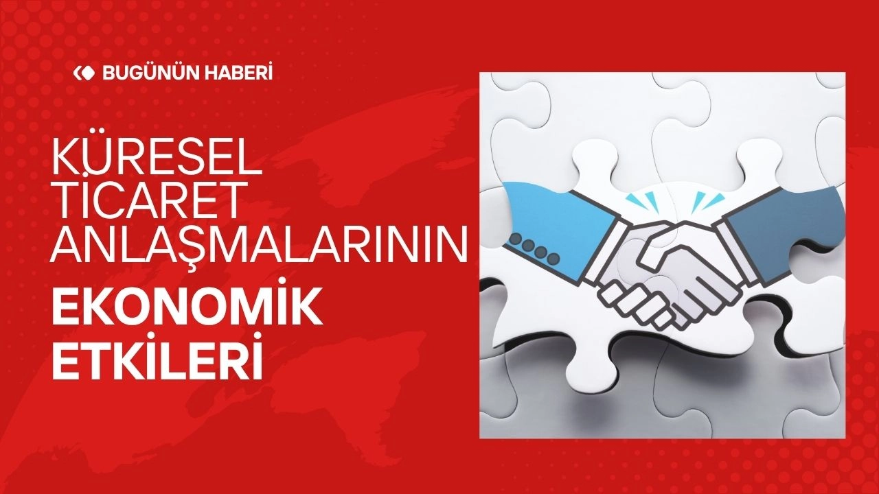 Küresel Ticaret Anlaşmaları! Ekonomik Etkileri