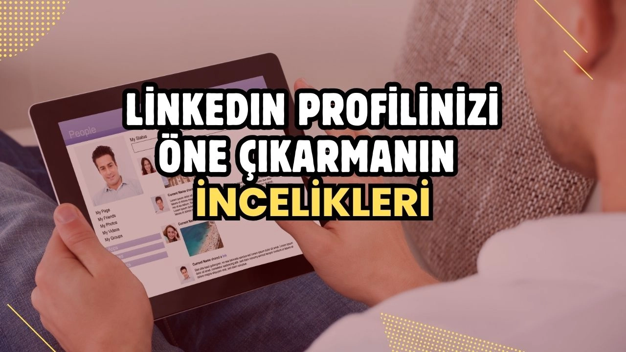 LinkedIn Profilinizi Öne Çıkarmanın İncelikleri