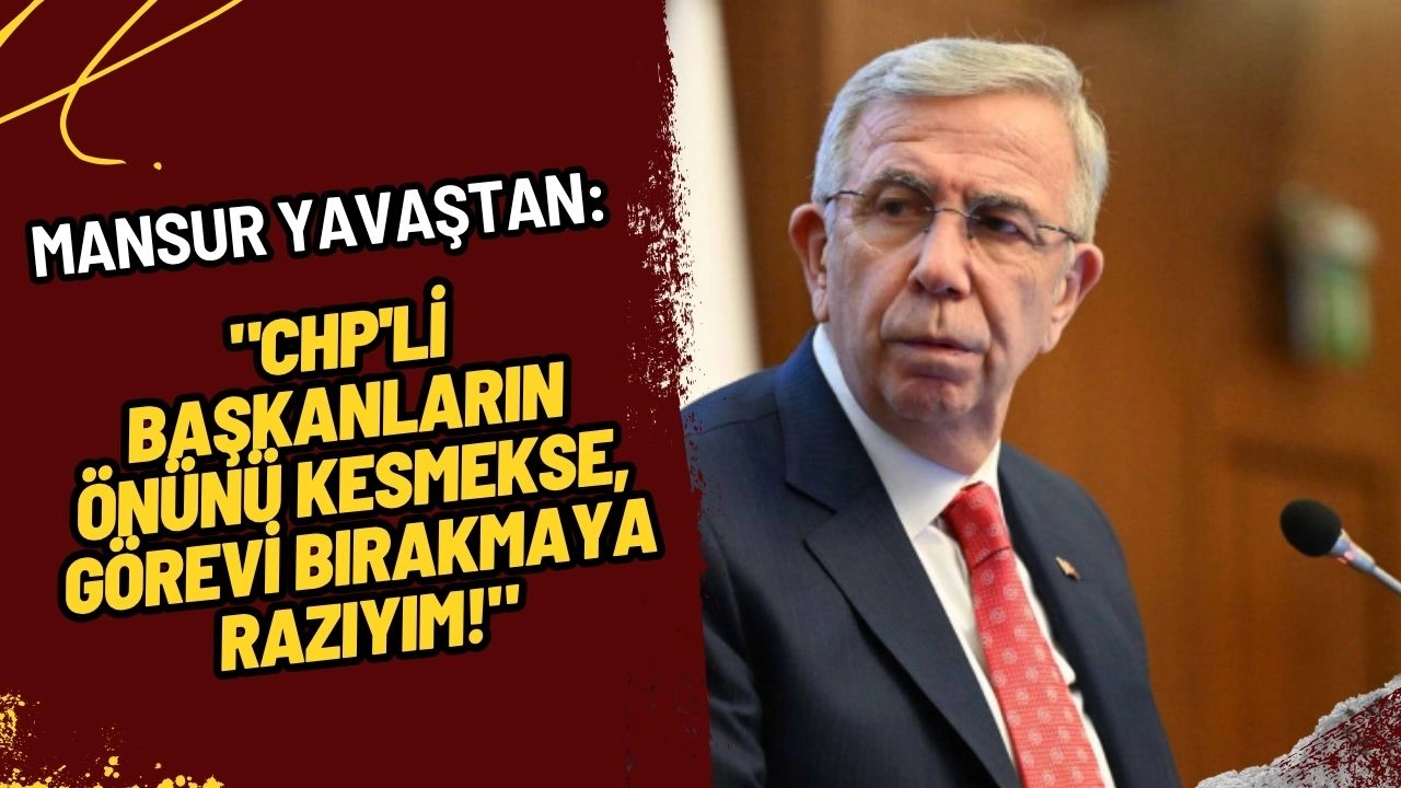Mansur Yavaş'tan Sert Tepki: "CHP'li Başkanların Önünü Kesmekse, Görevi Bırakmaya Razıyım!"