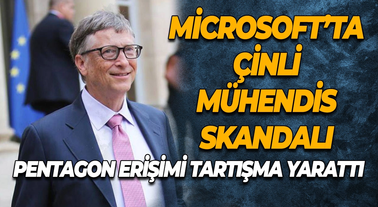 Microsoft’ta Çinli Mühendis Skandalı Pentagon Erişimi Tartışma Yarattı