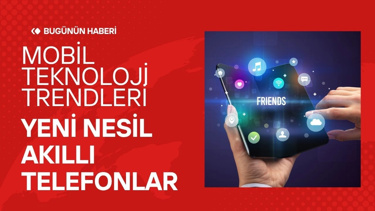 Mobil Teknoloji Trendleri! Yeni Nesil Akıllı Telefonlar 