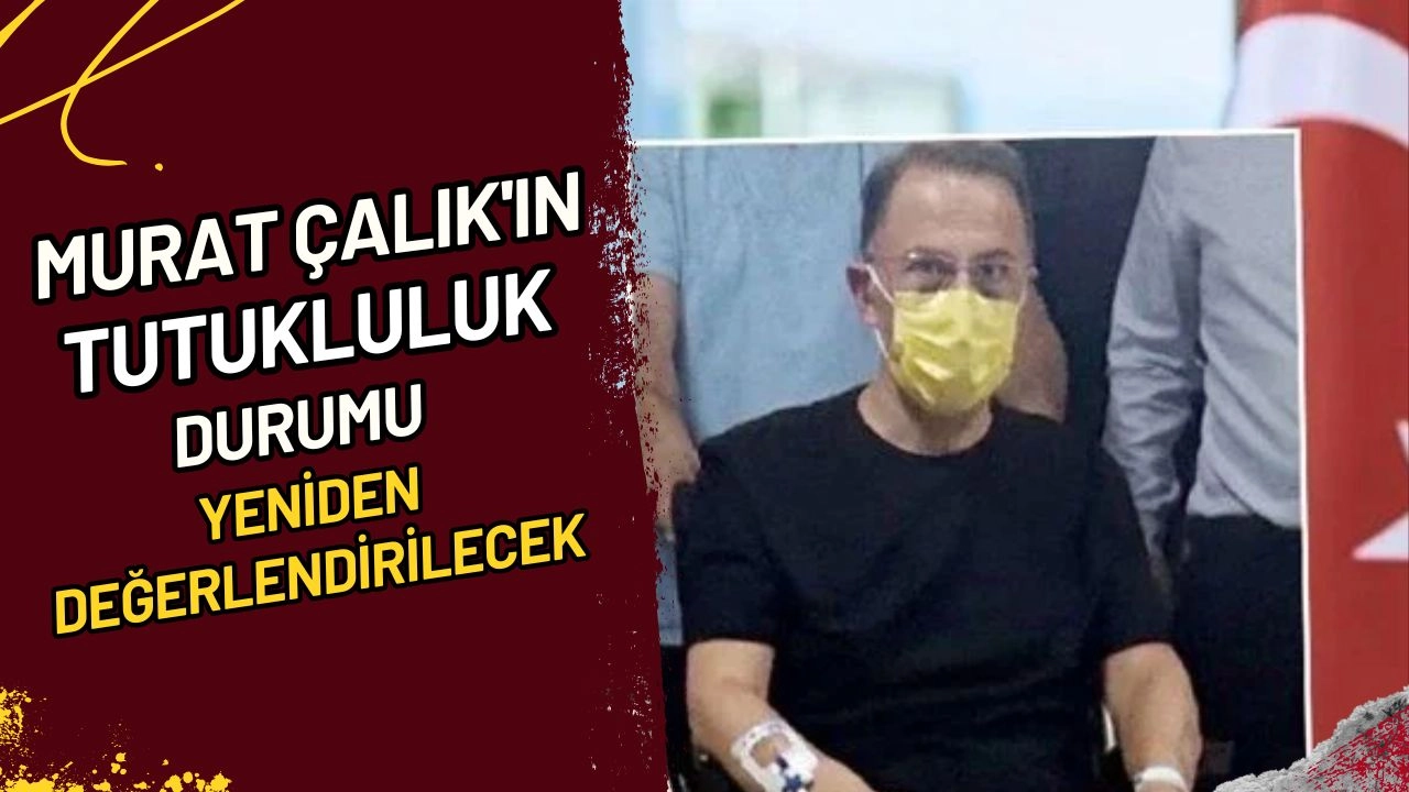Murat Çalık'ın Tutukluluk Durumu Yeniden Değerlendirilecek