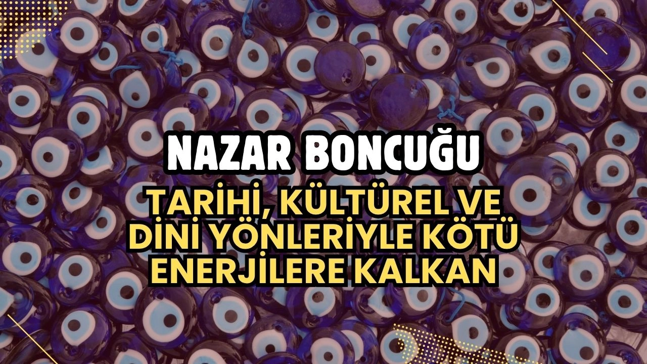 Nazar Boncuğu! Tarihi, Kültürel ve Dini Yönleriyle Kötü Enerjilere Kalkan