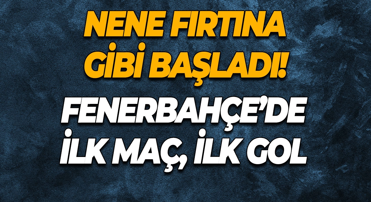 Nene Fırtına Gibi Başladı! Fenerbahçe’de İlk Maç, İlk Gol