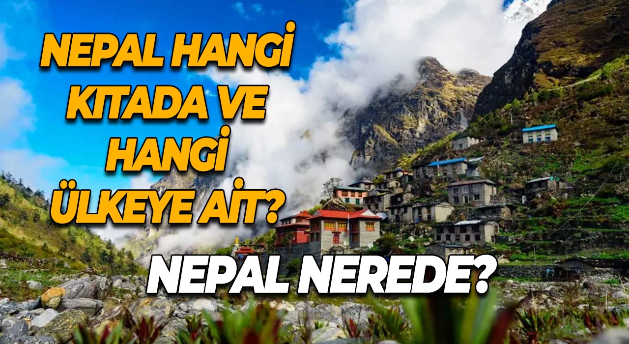 Nepal Nerede? Nepal Hangi Kıtada ve Hangi Ülkeye Ait?